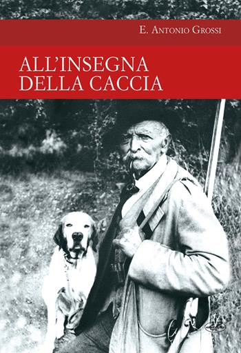 All'insegna della caccia - Antonio Grossi - Libro Idea Libri 2018, Passione caccia | Libraccio.it