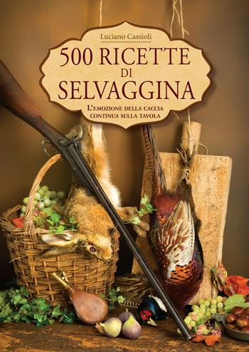500 ricette di selvaggina - Luciano Cassioli - Libro Idea Libri 2020, Passione caccia | Libraccio.it