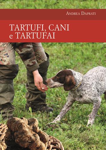Tartufi, cani e tartufai - Andrea Daprati - Libro Idea Libri 2017, Passione caccia | Libraccio.it