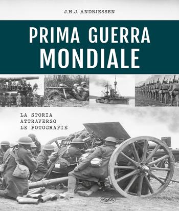 Prima guerra mondiale. La storia attraverso le fotografie. Ediz. illustrata - J. H. Andriessen - Libro Idea Libri 2023 | Libraccio.it