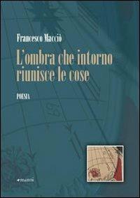 L' ombra che intorno riunisce le cose - Francesco Macciò - Libro Manni 2008, Pretesti | Libraccio.it