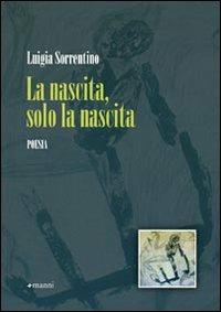 La nascita, solo la nascita - Luigia Sorrentino - Libro Manni 2009, Occasioni | Libraccio.it