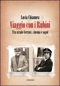 Viaggio con i Rubini. Tra strade ferrate, cinema e sogni - Lucia Chianura - Libro Manni 2012 | Libraccio.it