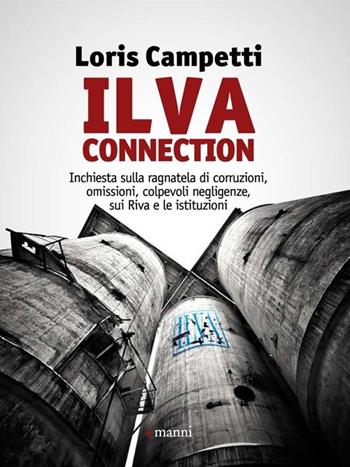 Ilva connection. Inchiesta sulla ragnatela di corruzioni, omissioni, colpevoli negligenze, sui Riva e le istituzioni - Loris Campetti - Libro Manni 2013 | Libraccio.it