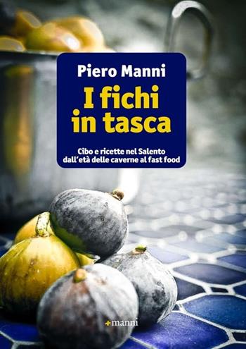 I fichi in tasca. Cibo e ricette nel Salento dall'età delle caverne al fast food - Piero Manni - Libro Manni 2013 | Libraccio.it