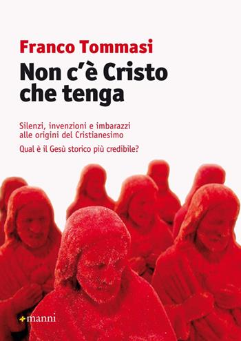 Non c'è Cristo che tenga. Silenzi, invenzioni e imbarazzi alle origini del Cristianesimo. Qual è il Gesù storico più credibile? - Franco Tommasi - Libro Manni 2014 | Libraccio.it