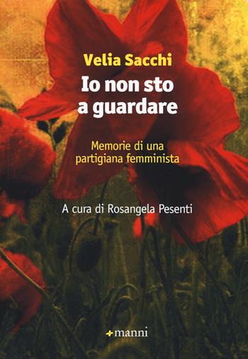 Io non sto a guardare. Memorie di una partigiana femminista - Velia Sacchi - Libro Manni 2015 | Libraccio.it