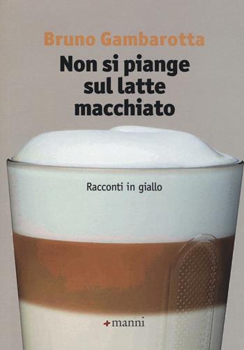 Non si piange sul latte macchiato. Racconti in giallo - Bruno Gambarotta - Libro Manni 2016, Pretesti | Libraccio.it