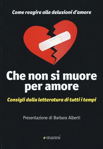 Che non si muore per amore. Come reagire alle delusioni d'amore. Consigli dalla letteratura di tutti i tempi  - Libro Manni 2016 | Libraccio.it