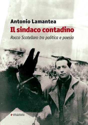 Il sindaco contadino. Rocco Scotellaro tra politica e poesia - Antonio Lamantea - Libro Manni 2016, Studi | Libraccio.it