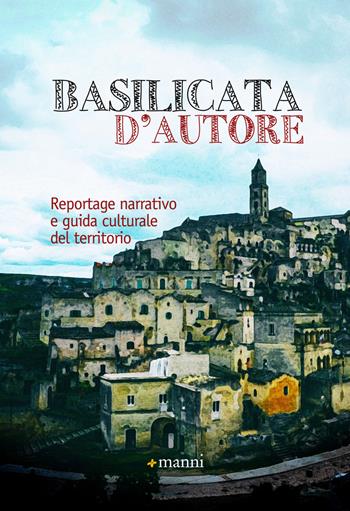 Basilicata d'autore. Reportage narrativo e guida culturale del territorio  - Libro Manni 2017 | Libraccio.it