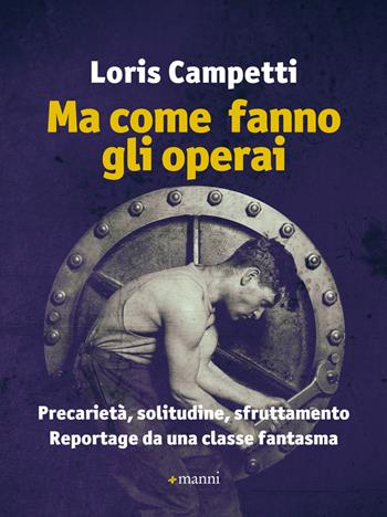 Ma come fanno gli operai. Precarietà, solitudine, sfruttamento. Reportage da una classe fantasma - Loris Campetti - Libro Manni 2018 | Libraccio.it