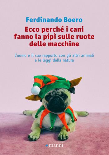 Ecco perché i cani fanno la pipì sulle ruote delle macchine. L'uomo e il suo rapporto con gli altri animali e le leggi della natura - Ferdinando Boero - Libro Manni 2018 | Libraccio.it