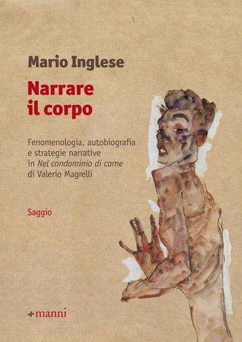 Narrare il corpo. Fenomenologia, autobiografia e strategie narrative in «Nel condominio di carne» di Valerio Magrelli - Mario Inglese - Libro Manni 2018, Studi | Libraccio.it