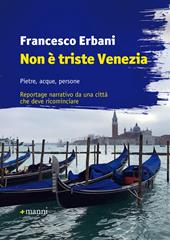 Non è triste Venezia. Pietre, acque, persone. Reportage narrativo da una città che deve ricominciare