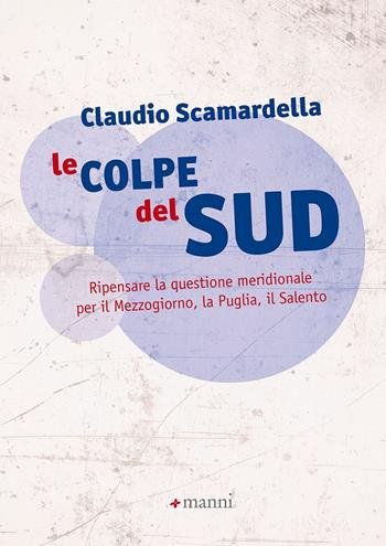 Le colpe del Sud. Ripensare la questione meridionale per il Mezzogiorno, la Puglia, il Salento - Claudio Scamardella - Libro Manni 2019 | Libraccio.it