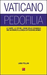 Vaticano pedofilia. Le carte, le storie, i nomi dello scandalo che ha travolto la Chiesa cattolica nel mondo - Luca Pollini - Libro Sprea Editori 2010 | Libraccio.it