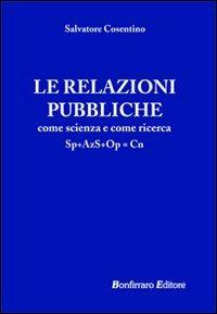 Le relazioni pubbliche come scienza e come ricerca - Salvatore Cosentino - Libro Bonfirraro 2007, Marketing & comunicazione | Libraccio.it