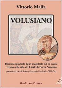 Volusiano. Dramma spirituale di un magistrato del IV secolo vissuto nella villa del Casale di piazza Armerina - Vittorio Malfa - Libro Bonfirraro 2009, I grandi personaggi | Libraccio.it