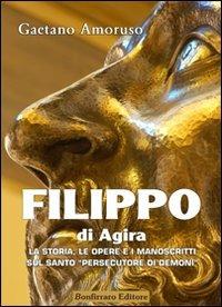 Filippo di Agira. La storia, le opere, e i manoscritti sul Santo «persecutore di demoni» - Gaetano Amoruso - Libro Bonfirraro 2010, Historica | Libraccio.it