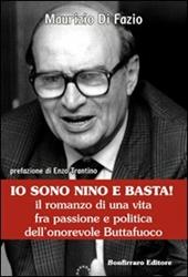 Io sono Nino e basta! Il romanzo di una vita fra passione e politica dell'onorevole Buttafuoco