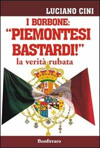 I Borbone: «Piemontesi bastardi!». La verità rubata - Luciano Cini - Libro Bonfirraro 2011 | Libraccio.it