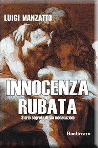 Innocenza rubata. Storie segrete di una monacazione - Luigi Manzatto - Libro Bonfirraro 2011 | Libraccio.it