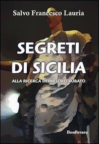 Segreti di Sicilia. Alla ricerca del tesoro rubato - Salvo F. Lauria - Libro Bonfirraro 2012 | Libraccio.it