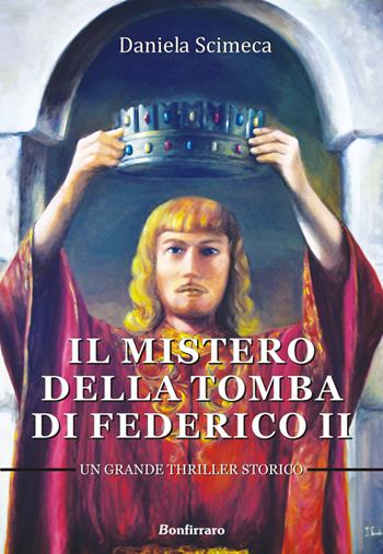 Il mistero della tomba di Federico II - Daniela Scimeca - Libro Bonfirraro 2014 | Libraccio.it