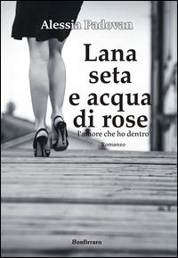 Lana seta e acqua di rose. L'amore che ho dentro - Alessia Padovan - Libro Bonfirraro 2014 | Libraccio.it