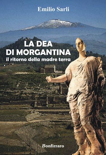 La dea di Morgantina. Il ritorno della madre terra - Emilio Sarli - Libro Bonfirraro 2015 | Libraccio.it