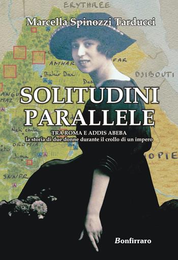 Solitudini parallele. Tra Roma e Addis Abeba la storia di due donne durante il crollo di un Impero - Marcella Spinozzi Tarducci - Libro Bonfirraro 2015, Narrativa | Libraccio.it