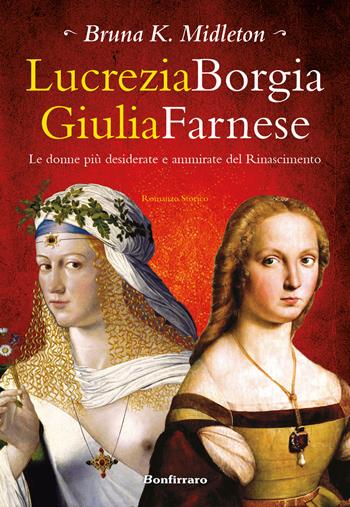 Lucrezia Borgia, Giulia Farnese. Le donne più desiderate del Rinascimento - Bruna K. Midleton - Libro Bonfirraro 2017 | Libraccio.it
