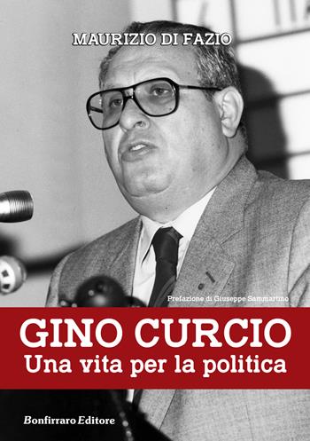 Gino Curcio. Una vita per la politica - Maurizio Di Fazio, Giuseppe Sammartino - Libro Bonfirraro 2017 | Libraccio.it
