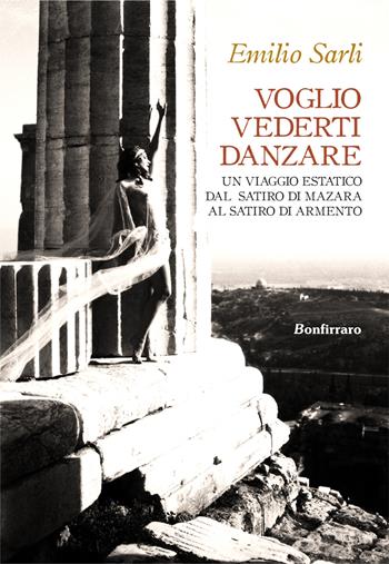 Voglio vederti danzare. Un viaggio estatico dal Satiro di Mazara al Satiro di Armento - Emilio Sarli - Libro Bonfirraro 2017 | Libraccio.it