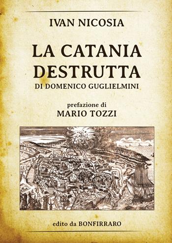La Catania destrutta di Domenico Guglielmini - Ivan Nicosia - Libro Bonfirraro 2018, Historica | Libraccio.it