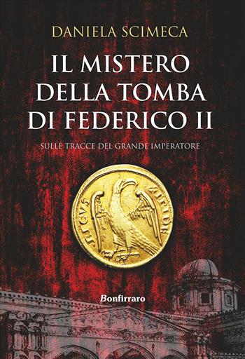 Il mistero della tomba di Federico II - Daniela Scimeca - Libro Bonfirraro 2018 | Libraccio.it
