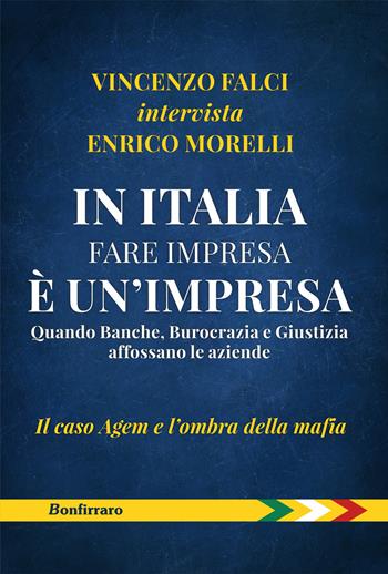 In Italia fare impresa è un'impresa. Quando banche, burocrazia e giustizia affossano le aziende. Il caso Agem e l'ombra della mafia - Vincenzo Falci, Enrico Morelli - Libro Bonfirraro 2019 | Libraccio.it