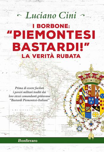 I Borbone: «Piemontesi bastardi!». La verità rubata - Luciano Cini - Libro Bonfirraro 2019 | Libraccio.it