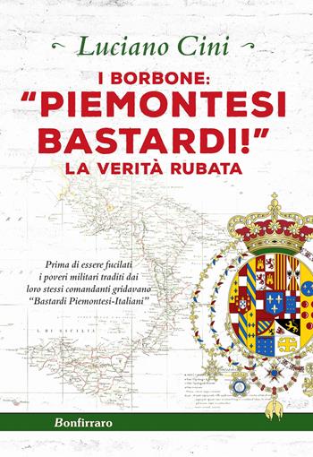 I Borbone: «Piemontesi bastardi!». La verità rubata - Luciano Cini - Libro Bonfirraro 2019 | Libraccio.it