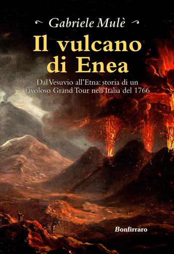 Il vulcano di Enea. Dal Vesuvio all'Etna: storia di un favoloso Grand Tour nell'Italia del 1766 - Gabriele Mulè - Libro Bonfirraro 2019 | Libraccio.it
