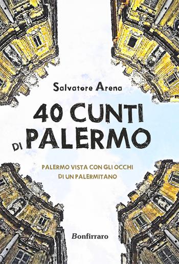 40 cunti di Palermo. Palermo vista con gli occhi di un palermitano. Testo siciliano e italiano - Salvatore Arena - Libro Bonfirraro 2019 | Libraccio.it