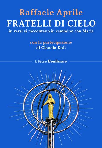 Fratelli di cielo, in versi si raccontano in cammino con Maria - Raffaele Aprile, Claudia Koll - Libro Bonfirraro 2019, Poesie | Libraccio.it