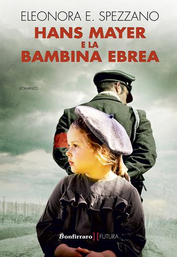 Hans Mayer e la bambina ebrea - Eleonora E. Spezzano - Libro Bonfirraro 2020, Futura | Libraccio.it