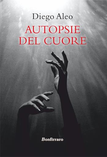 Autopsie del cuore - Diego Aleo - Libro Bonfirraro 2024 | Libraccio.it