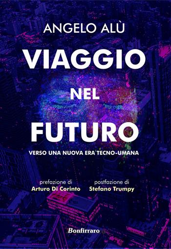 Viaggio nel futuro. Verso una nuova era tecno-umana - Angelo Alù - Libro Bonfirraro 2021, I saggi | Libraccio.it