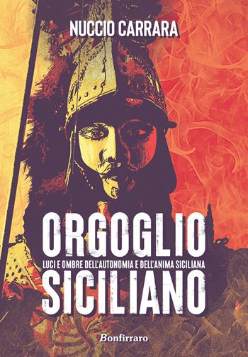 Orgoglio siciliano. Luci e ombre dell'autonomia e dell'anima siciliana - Nuccio Carrara - Libro Bonfirraro 2021, Historica | Libraccio.it