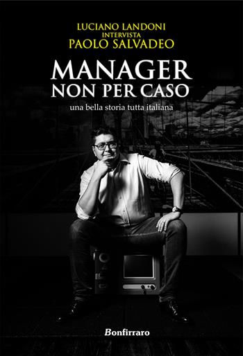 Manager non per caso, una bella storia tutta italiana - Luciano Landoni - Libro Bonfirraro 2022, Marketing & comunicazione | Libraccio.it