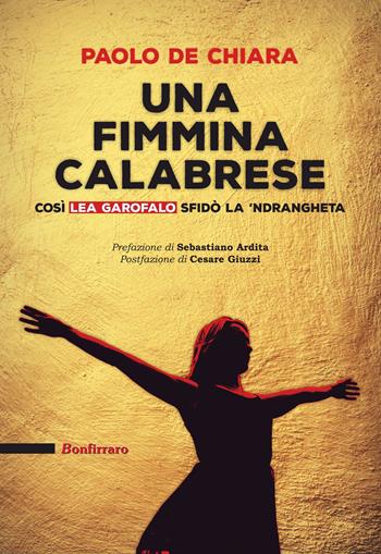 Una fimmina calabrese. Così Lea Garofalo sfidò la 'ndrangeta - Paolo De Chiara - Libro Bonfirraro 2022, Saggistica | Libraccio.it