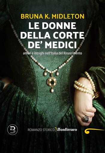 Le donne della corte De' Medici, Amori e intrighi nell'Italia del Rinascimento - Bruna K. Midleton - Libro Bonfirraro 2025 | Libraccio.it